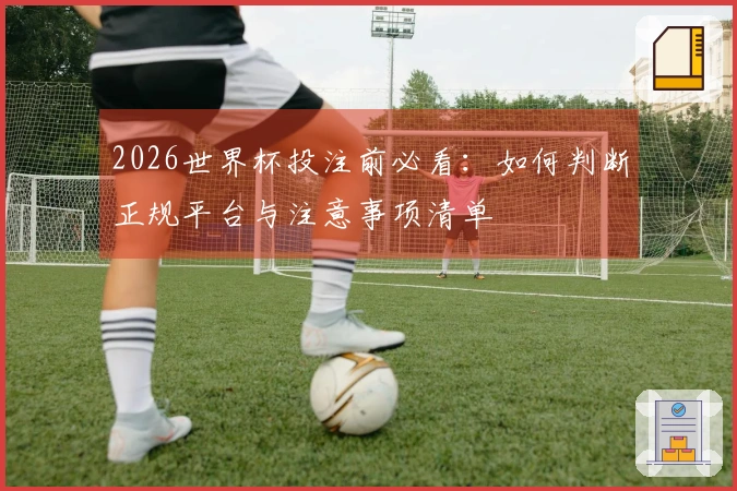 2026世界杯投注前必看:如何判断正规平台与注意事项清单